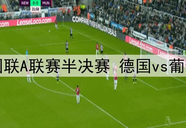 2025年6月5日 欧国联A联赛半决赛 德国vs葡萄牙 全场录像回放