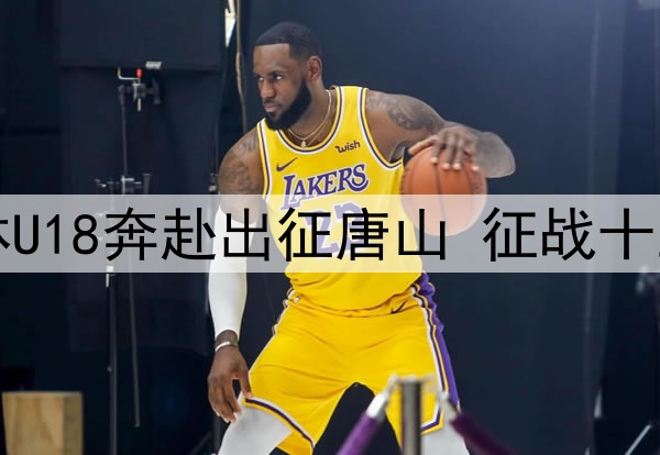 出征！吉林U18奔赴出征唐山 征战十五运资格赛