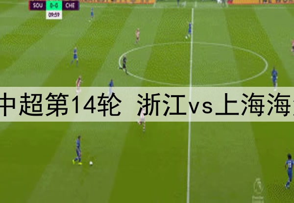 2025年6月14日 中超第14轮 浙江vs上海海港 全场录像回放