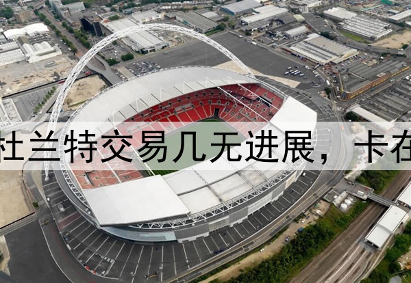 为何雷声大雨点小？杜兰特交易几无进展，卡在了高龄与太阳胃口上