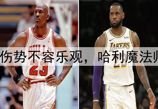 NBA总决赛|右腿伤势不容乐观，哈利魔法师还有多少神奇？