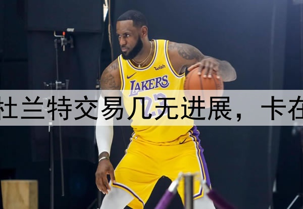 为何雷声大雨点小？杜兰特交易几无进展，卡在了高龄与太阳胃口上