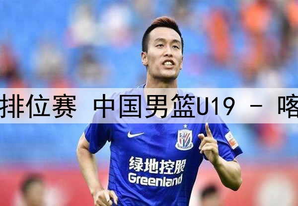 U19男篮世界杯13-14名排位赛 中国男篮U19 - 喀麦隆男篮U19 全场录像