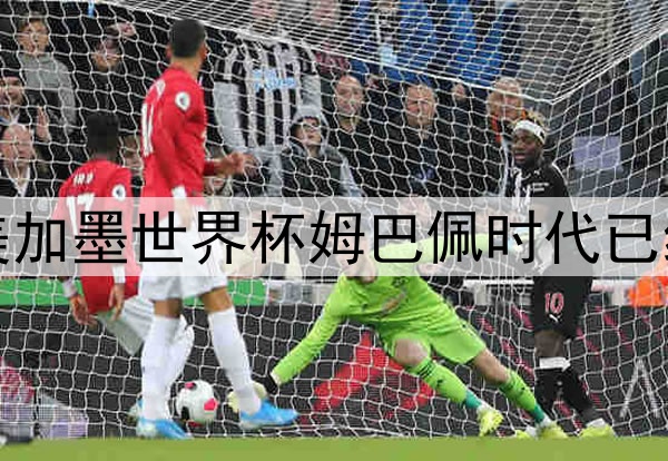 2026美加墨世界杯姆巴佩时代已经到来