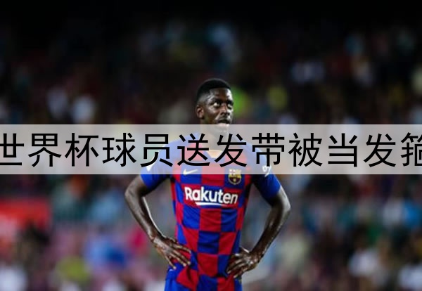 世界杯球员送发带被当发箍